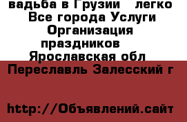 Cвадьба в Грузии - легко! - Все города Услуги » Организация праздников   . Ярославская обл.,Переславль-Залесский г.